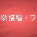 予防接種・ワクチンについて