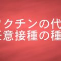 ワクチンの代表的な任意接種の種類 について